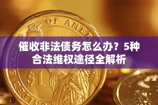 武汉催收非法债务怎么办？5种合法维权途径全解析