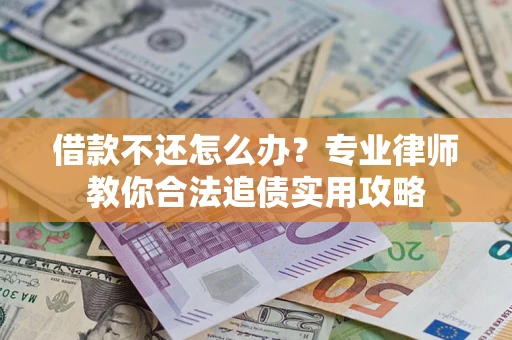武汉借款不还怎么办？专业律师教你合法追债实用攻略