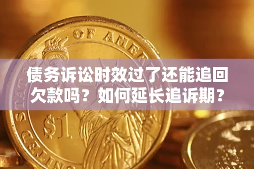 武汉债务诉讼时效过了还能追回欠款吗？如何延长追诉期？