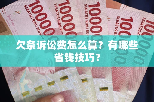 武汉欠条诉讼费怎么算？有哪些省钱技巧？