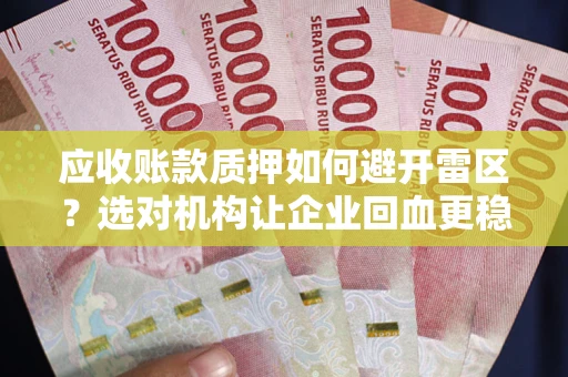武汉应收账款质押如何避开雷区？选对机构让企业回血更稳