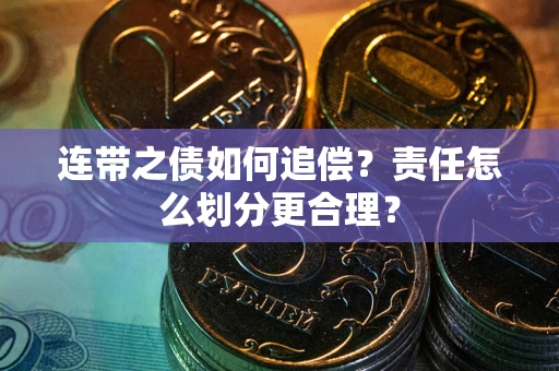 武汉连带之债如何追偿？责任怎么划分更合理？