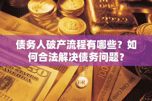 武汉债务人破产流程有哪些？如何合法解决债务问题？