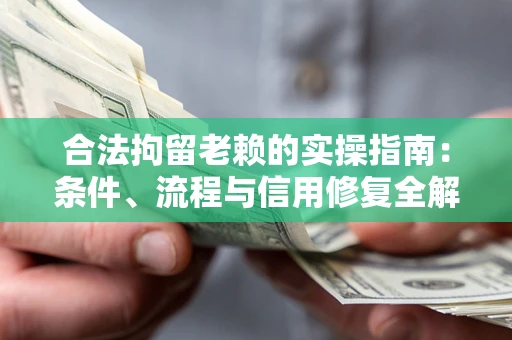 武汉合法拘留老赖的实操指南：条件、流程与信用修复全解析