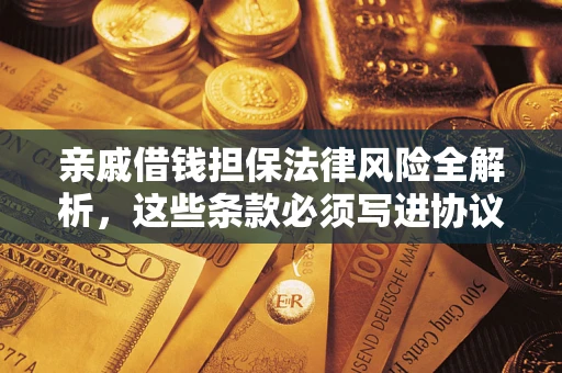 武汉亲戚借钱担保法律风险全解析，这些条款必须写进协议