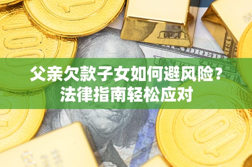 武汉父亲欠款子女如何避风险？法律指南轻松应对