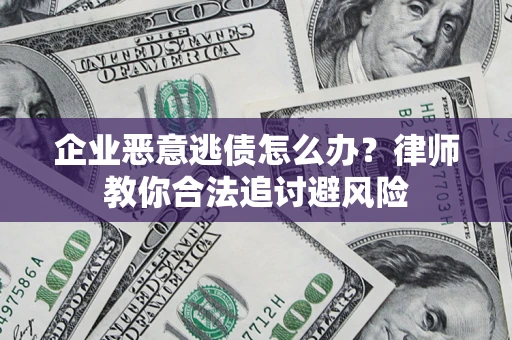 武汉企业恶意逃债怎么办？律师教你合法追讨避风险