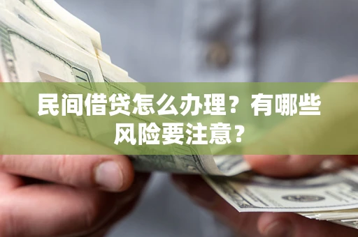 武汉民间借贷怎么办理？有哪些风险要注意？
