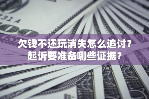 武汉欠钱不还玩消失怎么追讨？起诉要准备哪些证据？