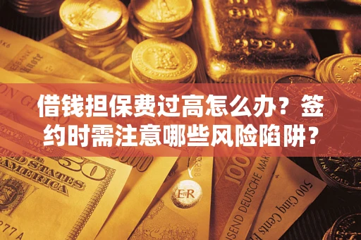 武汉借钱担保费过高怎么办？签约时需注意哪些风险陷阱？