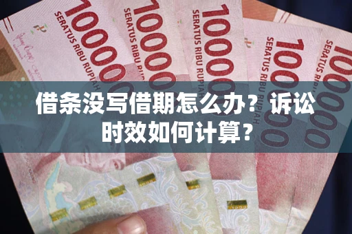 武汉借条没写借期怎么办？诉讼时效如何计算？
