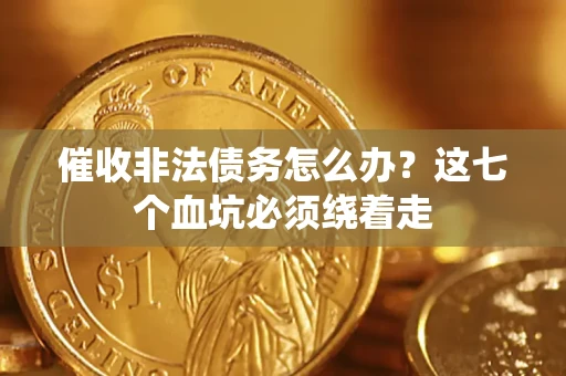 武汉催收非法债务怎么办？这七个血坑必须绕着走