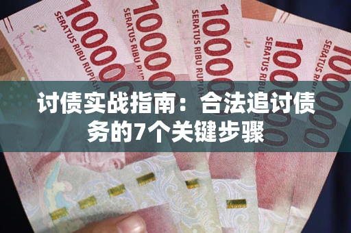 武汉讨债实战指南：合法追讨债务的7个关键步骤