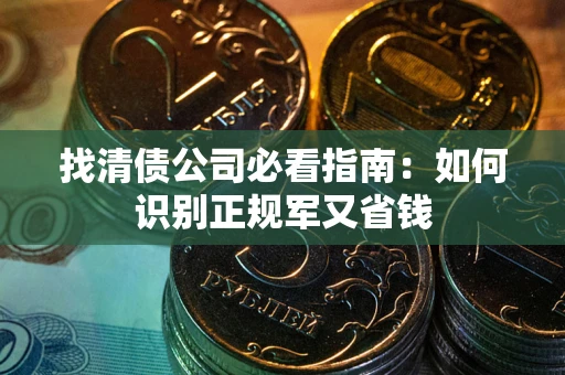 武汉找清债公司必看指南：如何识别正规军又省钱