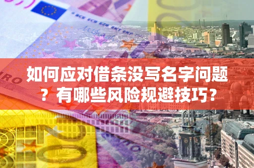 武汉如何应对借条没写名字问题？有哪些风险规避技巧？