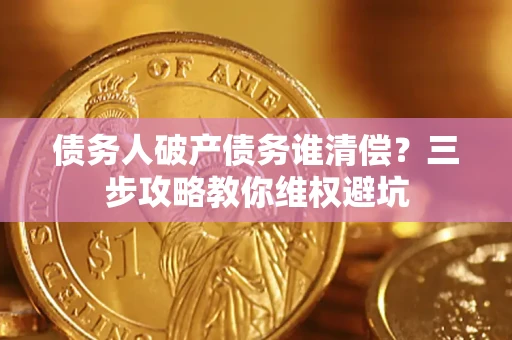 武汉债务人破产债务谁清偿？三步攻略教你维权避坑