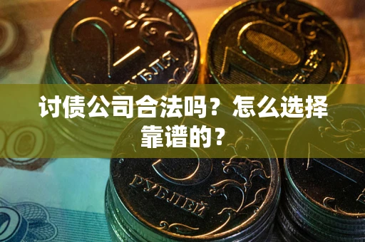 武汉讨债公司合法吗？怎么选择靠谱的？