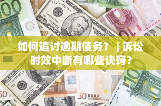 武汉如何追讨逾期债务？ | 诉讼时效中断有哪些诀窍？