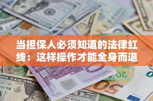 武汉当担保人必须知道的法律红线：这样操作才能全身而退