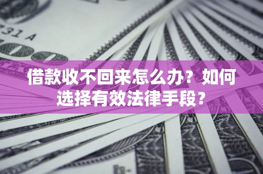 武汉借款收不回来怎么办？如何选择有效法律手段？