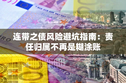 武汉连带之债风险避坑指南：责任归属不再是糊涂账