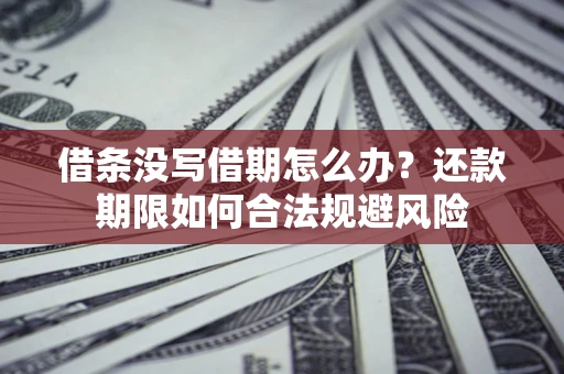 武汉借条没写借期怎么办？还款期限如何合法规避风险