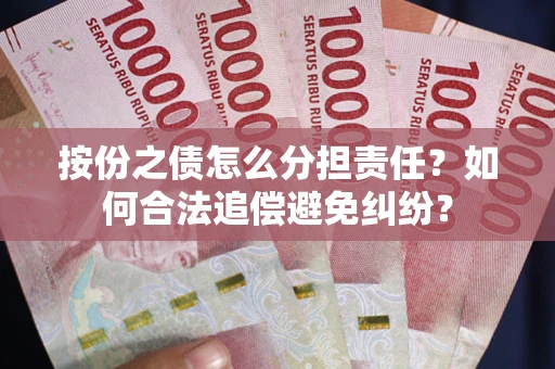 武汉按份之债怎么分担责任？如何合法追偿避免纠纷？
