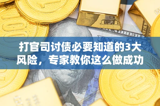 武汉打官司讨债必要知道的3大风险，专家教你这么做成功率飙升