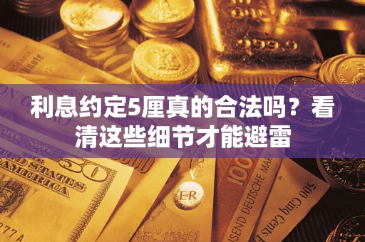 武汉利息约定5厘真的合法吗？看清这些细节才能避雷