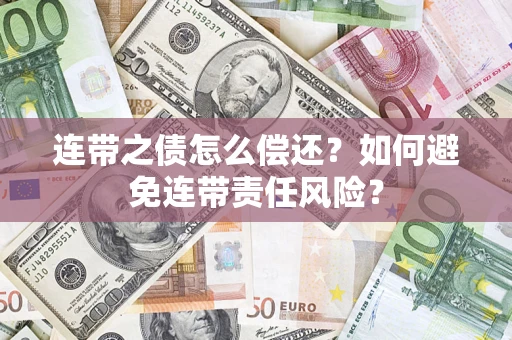 武汉连带之债怎么偿还？如何避免连带责任风险？