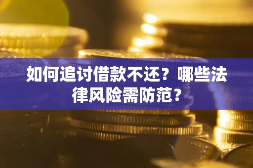武汉如何追讨借款不还？哪些法律风险需防范？