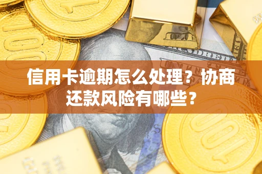 武汉信用卡逾期怎么处理？协商还款风险有哪些？
